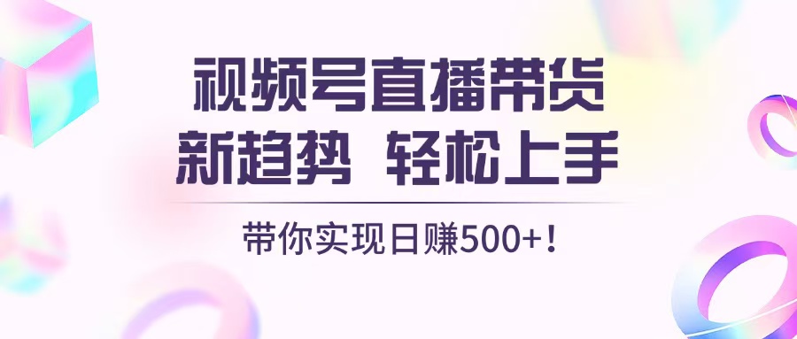 视频号直播带货新趋势，轻松上手，带你实现日赚500+-8U创业网