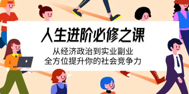 （14543期）人生进阶必修之课：从经济政治到实业副业，全方位提升你的社会竞争力-8U创业网