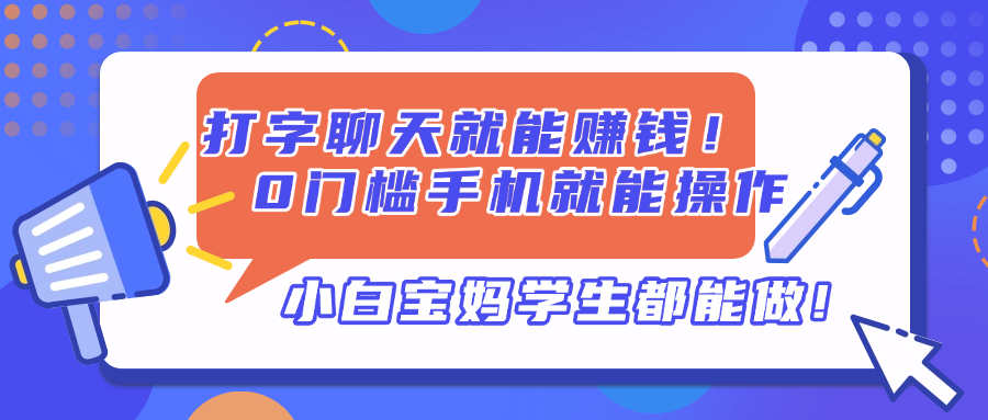 （14370期）打字聊天就能赚钱！0门槛手机就能操作，小白宝妈学生都能做!-8U创业网