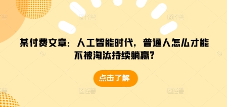 某付费文章：人工智能时代，普通人怎么才能不被淘汰持续躺赢?-8U创业网