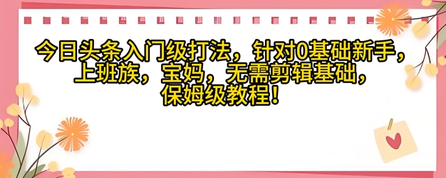 今日头条入门级打法，针对宝妈，上班族，0基础新手的保姆级课程-8U创业网