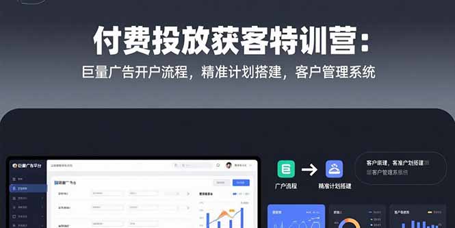 （15426期）付费投放获客特训营：巨量广告开户流程，精准计划搭建，客户管理系统-8U创业网