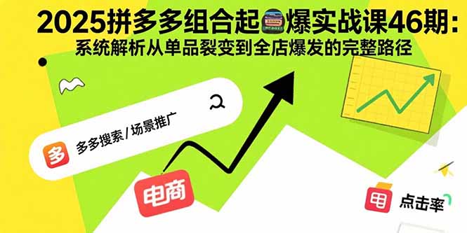 2025拼多多组合起爆实战课46期：系统解析从单品裂变到全店爆发的完整路径-8U创业网