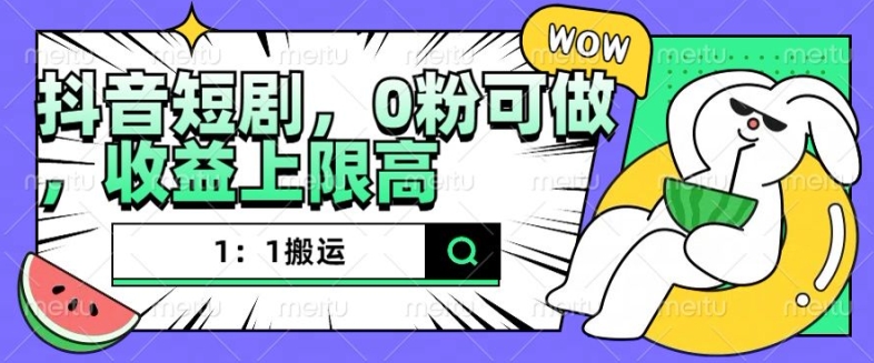 抖音短剧1：1搬运，无违规，0粉可做，收益上限高-8U创业网