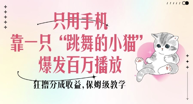 只用手机靠一只“跳舞的小猫”爆发百万播放，狂撸分成收益，保姆级教学-8U创业网
