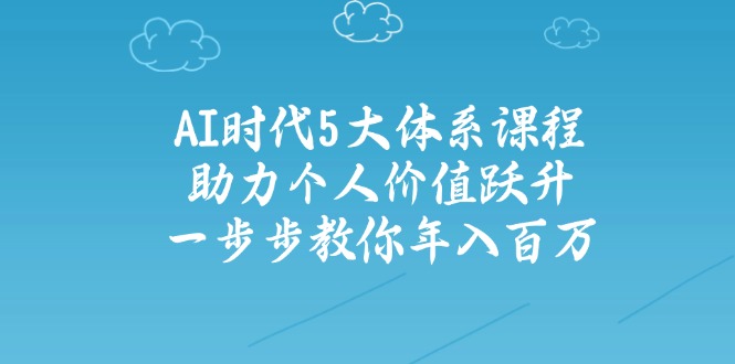 AI时代5大体系课程：助力个人价值跃升，一步步教你年入百万-8U创业网