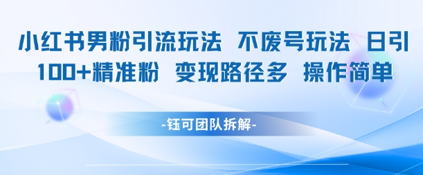 小红书男粉引流玩法不废号玩法日引100男粉变现路径多操作简单-8U创业网
