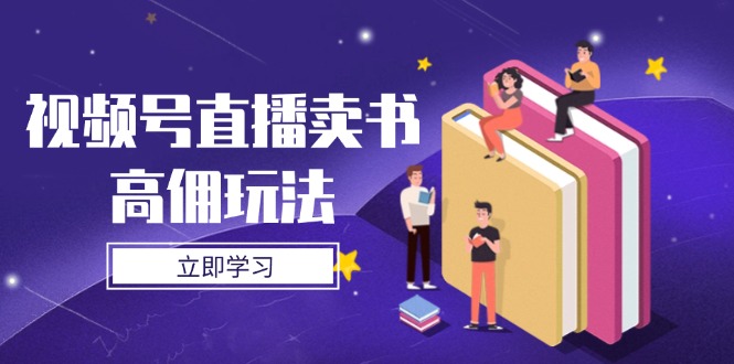 （14520期）视频号直播卖书高佣玩法，底层逻辑解析，实操技巧全攻略-8U创业网