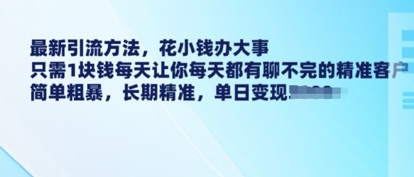 最新引流方法，花小钱办大事，只需1块钱每天让你每天都有聊不完的精准客户 简单粗暴，长期精准-8U创业网