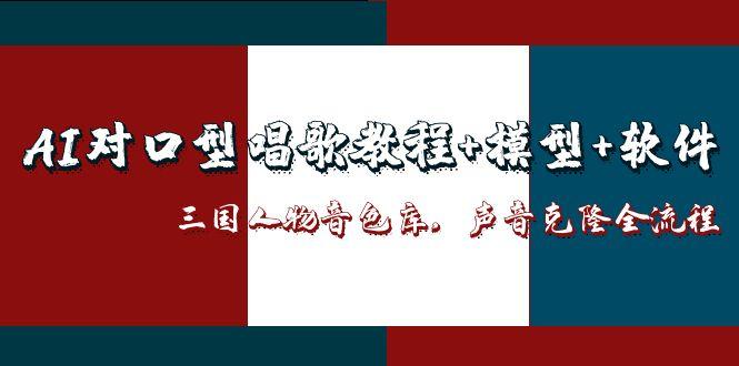 （14930期）AI对口型唱歌教程+模型+软件，三国人物音色库，声音克隆全流程-8U创业网