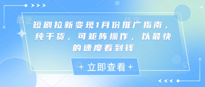 短剧拉新变现1月份推广指南，纯干货，可矩阵操作，以最快的速度看到钱-8U创业网