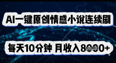 AI一键原创情感小说连续剧，多平台批量发布，每天10分钟，月收入8k-8U创业网