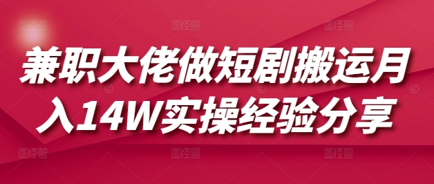 兼职大佬做短剧搬运月入14W实操经验分享-8U创业网
