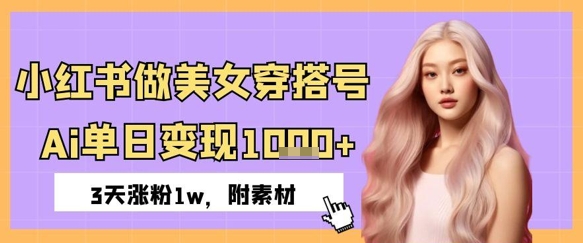 小红书做美女穿搭号，ai单日变现几张，3天涨粉1w-8U创业网