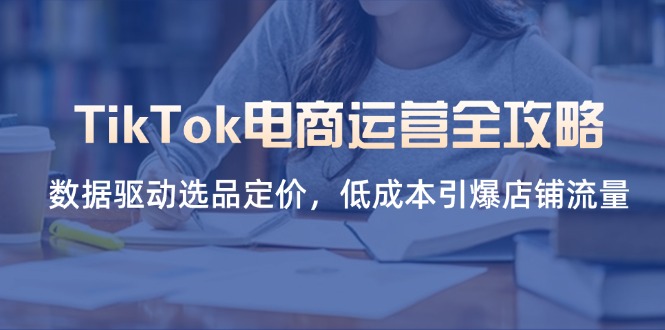 （14343期）TikTok电商运营全攻略，数据驱动选品定价，低成本引爆店铺流量-8U创业网