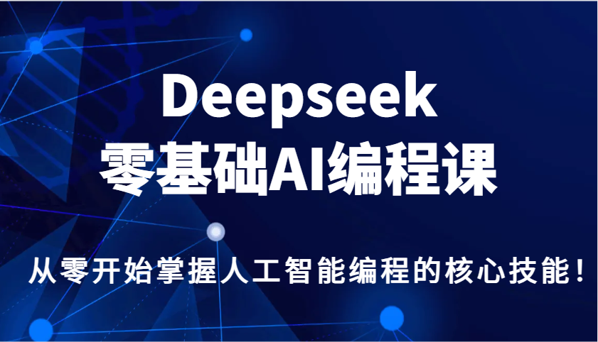Deepseek零基础AI编程课，从零开始掌握人工智能编程的核心技能！-8U创业网