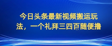 今日头条最新视频搬运玩法，一个礼拜三四张随便撸-8U创业网