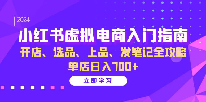 小红书虚拟电商入门指南：开店、选品、上品、发笔记全攻略 单店日入700+-8U创业网