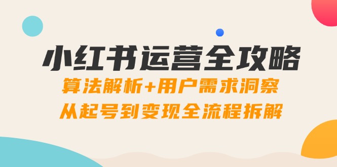 （14725期）小红书运营全攻略：算法解析+用户需求洞察，从起号到变现全流程拆解-8U创业网