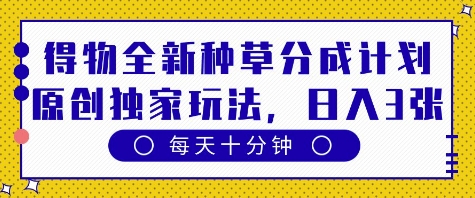 得物全新种草分成计划，原创独家玩法，每天只需十分钟，单日稳定变现多张【揭秘】-8U创业网