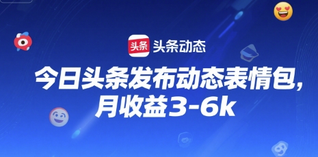 今日头条发布动态表情包，月收益3-6k-8U创业网