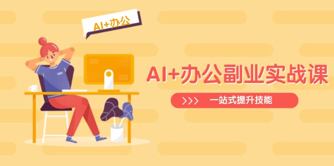 （14535期）AI+办公副业实战课：从Excel到PPT，从行业分析到视频制作，一站式提升技能-8U创业网