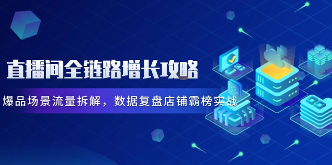 （14721期）直播间全链路增长攻略，爆品场景流量拆解，数据复盘店铺霸榜实战-8U创业网