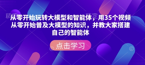 从零开始玩转大模型和智能体，​用35个视频从零开始普及大模型的知识，并教大家搭建自己的智能体-8U创业网
