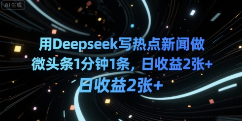 用Deepseek写热点新闻做微头条1分钟1条，日收益2张+-8U创业网