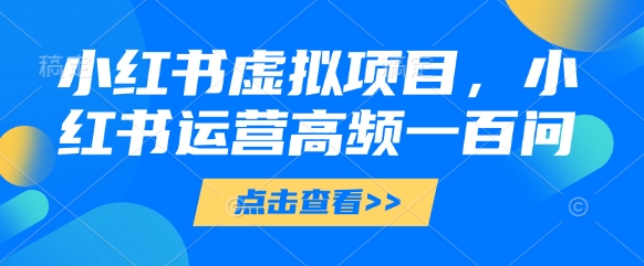 小红书虚拟项目，小红书运营高频一百问【文档】-8U创业网