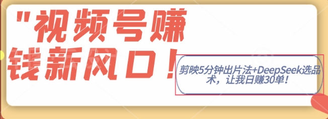 视频号挣钱新风口，剪映5分钟出片法+DeepSeek选品术，让我日出30单-8U创业网