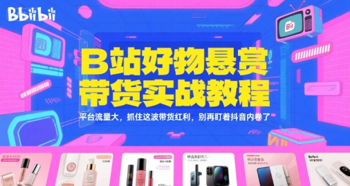 B站好物悬赏带货实战教程，平台流量大，抓住这波带货红利，别再盯着抖音内卷了-8U创业网