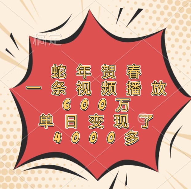 蛇年贺春，一条视频播放600万，单日变现了4000多-8U创业网