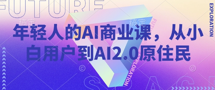 年轻人的AI商业课，从小白用户到AI2.0原住民-8U创业网