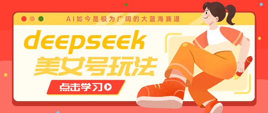借助deepseek创作出各种风格的美女视频，7天快速涨粉，多种变现月入万元-8U创业网