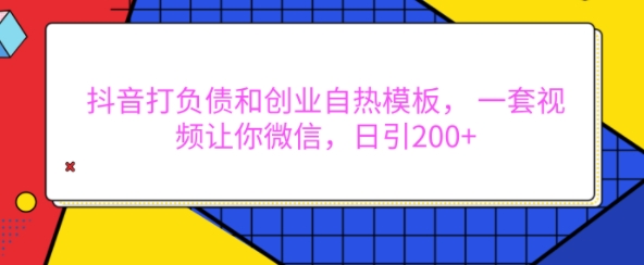 抖音打负债和创业自热模板， 一套视频让你微信，日引200+【揭秘】-8U创业网