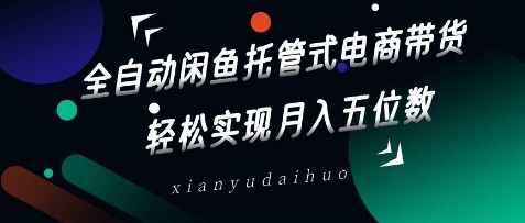 全自动闲鱼托管式电商带货，轻松实现月入五位数【揭秘】-8U创业网