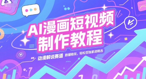 AI漫画短视频制作教程，动漫解说赛道，数据稳定且流量高，轻松签独家进精选-8U创业网