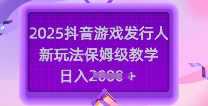 2025抖音游戏发行人新玩法，保姆级教学，日入多张-8U创业网