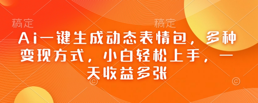 Ai一键生成动态表情包，多种变现方式，小白轻松上手，一天收益多张-8U创业网