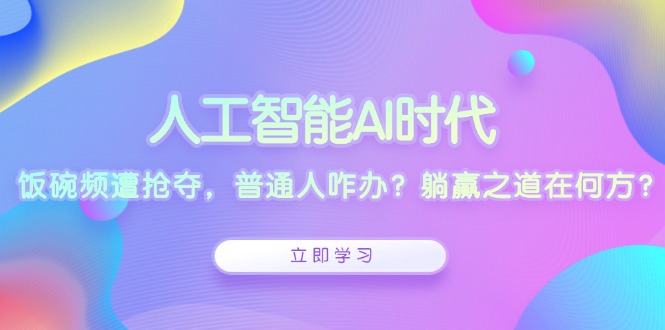 人工智能AI时代，饭碗频遭抢夺，普通人咋办？躺赢之道在何方？-8U创业网
