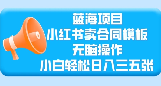蓝海项目，小红书卖合同模板，无脑操作，小白轻松日入三张-8U创业网