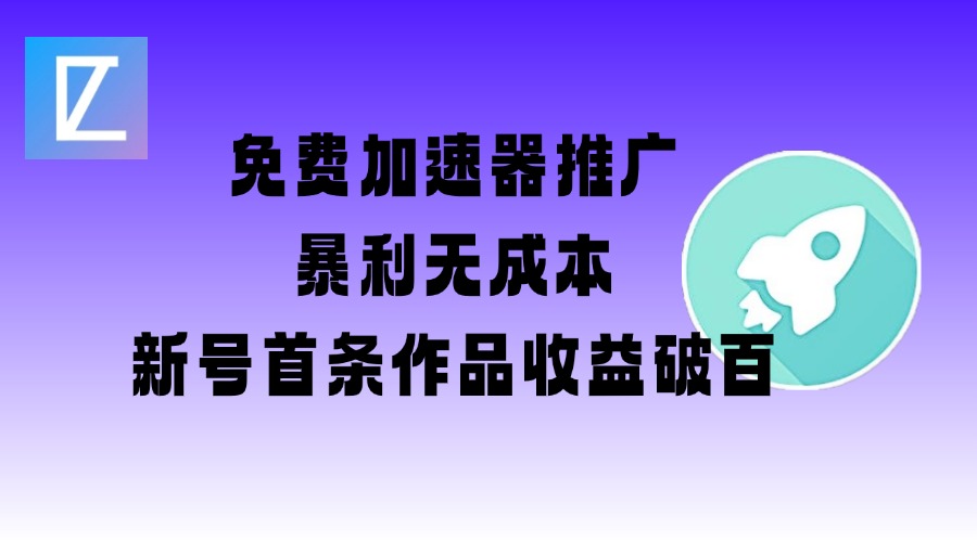 免费加速器推广项目_新号首条作品收益破百【图文+视频+2w字教程】-8U创业网