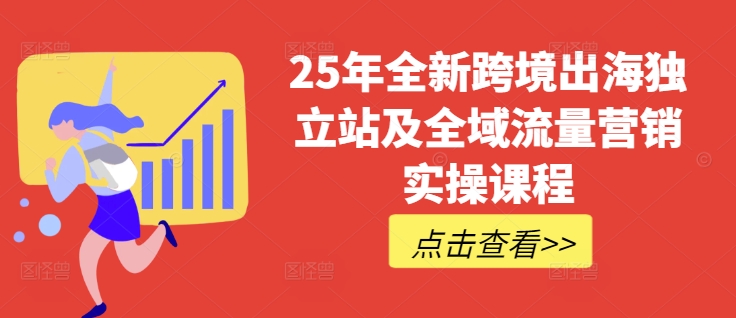 25年全新跨境出海独立站及全域流量营销实操课程，跨境电商独立站TIKTOK全域营销普货特货玩法大全-8U创业网