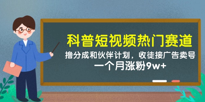 （14768期）科普短视频热门赛道：撸分成和伙伴计划，收徒接广告卖号，一个月涨粉9w+-8U创业网