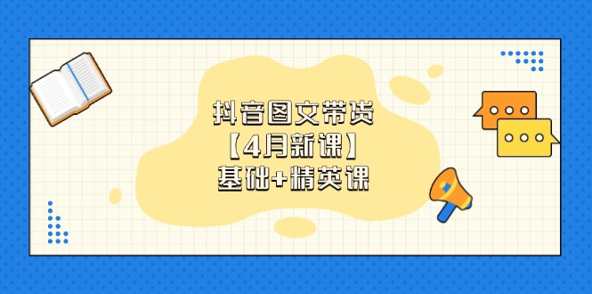 （14472期）抖音图文带货【4月新课】基础+精英课：0基础小白必学 掌握各赛道带货技巧-8U创业网