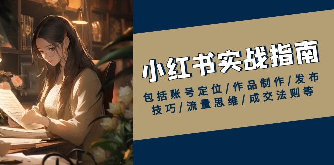 小红书实战指南，包括账号定位/作品制作/发布技巧/流量思维/成交法则等-8U创业网