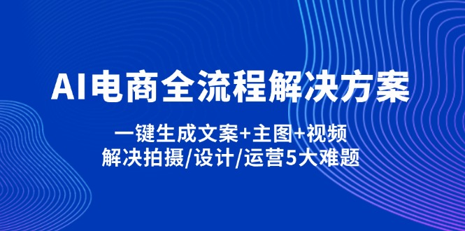 （14200期）AI电商全流程解决方案,一键生成文案+主图+视频,解决拍摄/设计/运营5大难题-8U创业网