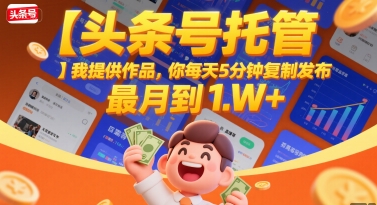 【头条号托管 】我提供作品，你每天5分钟复制发布，最高月入1W+【揭秘】-8U创业网