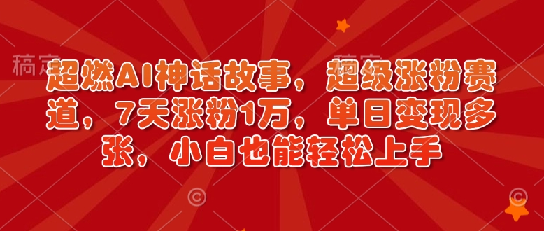 超燃AI神话故事，超级涨粉赛道，7天涨粉1万，单日变现多张，小白也能轻松上手(附详细教程)-8U创业网